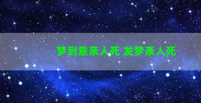 梦到意亲人死 发梦亲人死